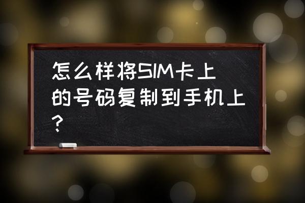 利用手机号怎么发微信 怎么样将SIM卡上的号码复制到手机上？