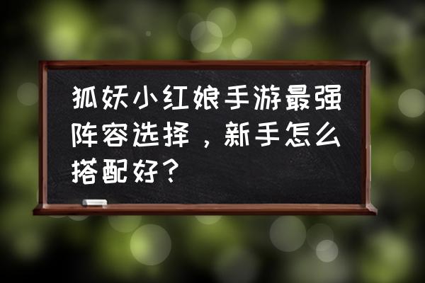 狐妖小红娘手游哪个职业最吃香 狐妖小红娘手游最强阵容选择，新手怎么搭配好？