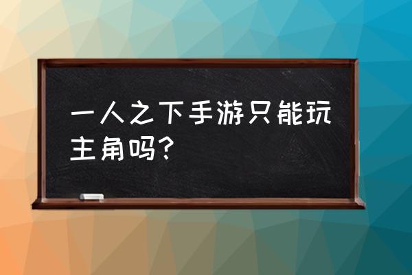 一人之下手游应选哪个门派 一人之下手游只能玩主角吗？