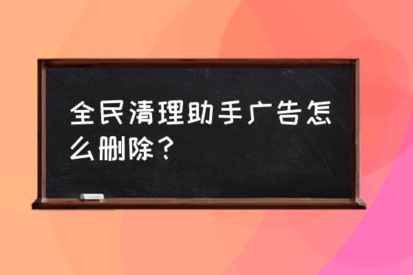 全民清理大师官网app最新版 全民清理助手广告怎么删除？