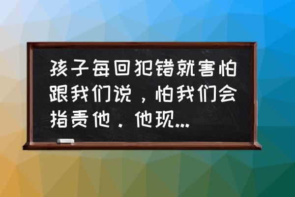 如何解决孩子犯错的问题 孩子每回犯错就害怕跟我们说，怕我们会指责他。他现在小学二年级，我们该如何指导他呢？