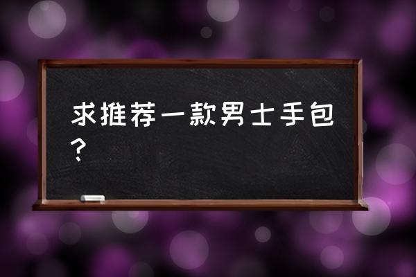 男士哪种包包最实用 求推荐一款男士手包？