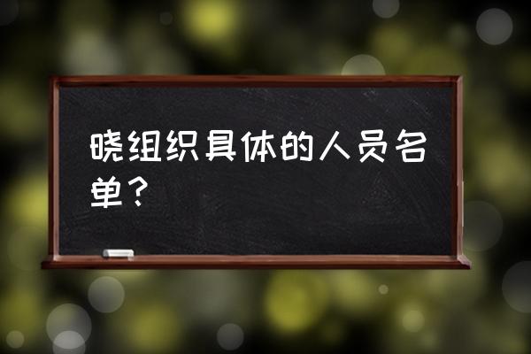 火影忍者晓组织全部人名字 晓组织具体的人员名单？