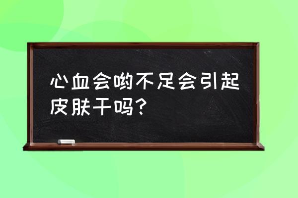 干性皮肤容易出现的皮肤问题 心血会哟不足会引起皮肤干吗？