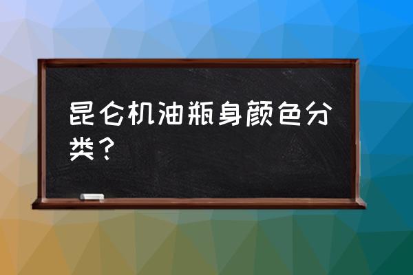 哪种机油颜色正常 昆仑机油瓶身颜色分类？