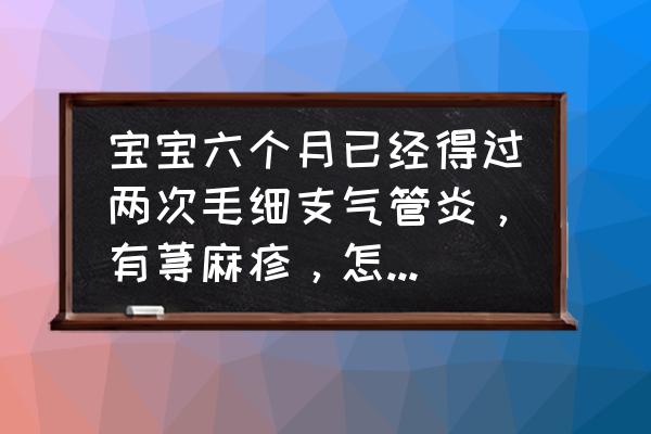 小儿气管炎如何护理好得快 宝宝六个月已经得过两次毛细支气管炎，有荨麻疹，怎么避免再次犯病？