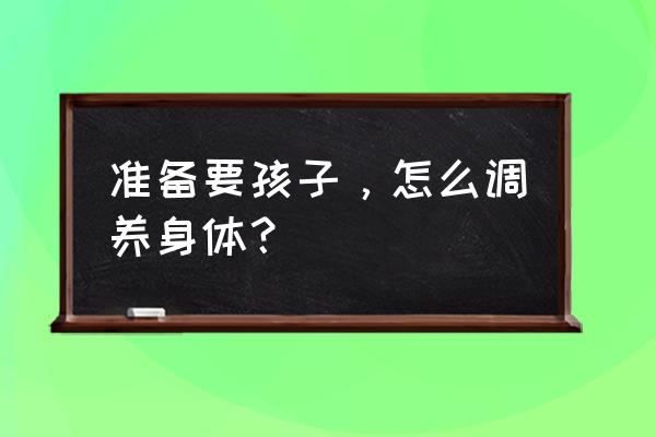 婴儿试管食谱 准备要孩子，怎么调养身体？