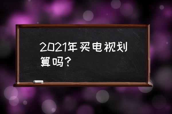 儿童有必要买智能电视吗 2021年买电视划算吗？