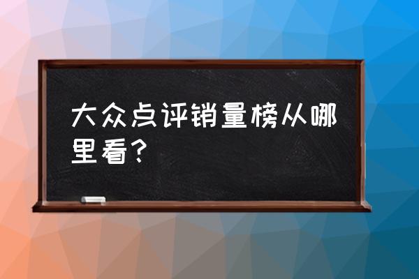 如何查看大众点评排名 大众点评销量榜从哪里看？