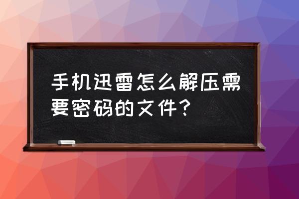 迅雷下载的压缩包找不到打开方式 手机迅雷怎么解压需要密码的文件？