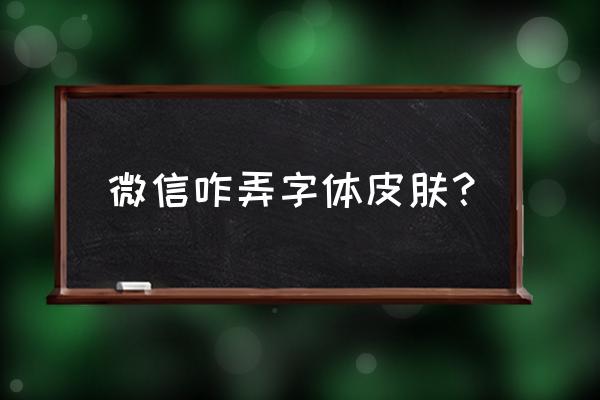 微信聊天上面的文字怎么弄 微信咋弄字体皮肤？