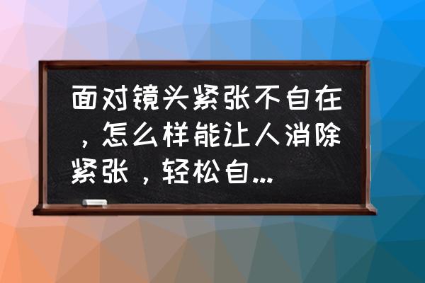 怎么克服别人的眼光看你 面对镜头紧张不自在，怎么样能让人消除紧张，轻松自如地面对镜头？