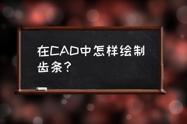 cad齿轮详细操作步骤 在CAD中怎样绘制齿条？