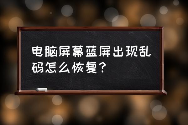 电脑蓝屏怎么一键修复 电脑屏幕蓝屏出现乱码怎么恢复？