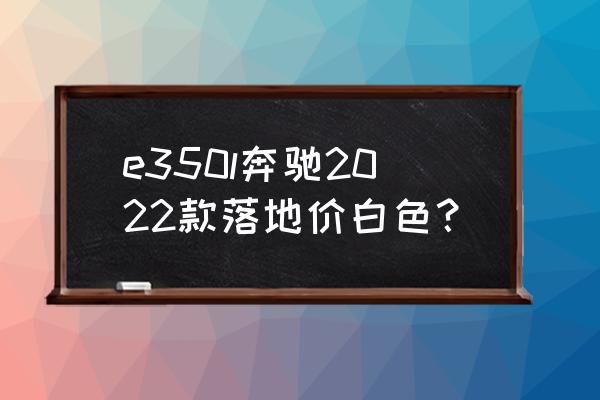 2011奔驰s350l天窗怎么开 e350l奔驰2022款落地价白色？