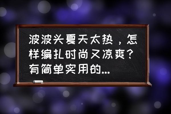 女士俏皮发型编发教程 波波头夏天太热，怎样编扎时尚又凉爽？有简单实用的编发教程吗？