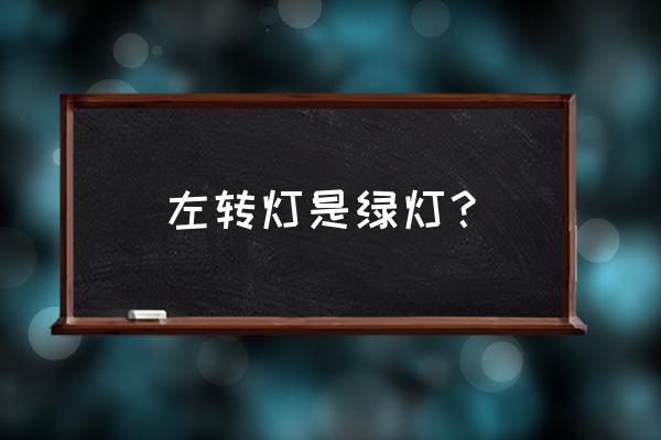 绿灯亮表示前方路口允许车辆通行 左转灯是绿灯？