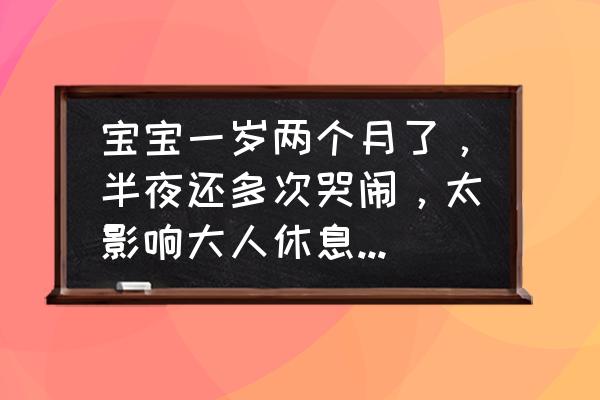 一岁多奶瘾大的宝宝怎么断奶 宝宝一岁两个月了，半夜还多次哭闹，太影响大人休息了，怎么办？