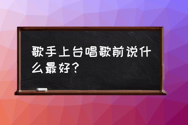 唱歌之前如何让嗓子达到最佳 歌手上台唱歌前说什么最好？