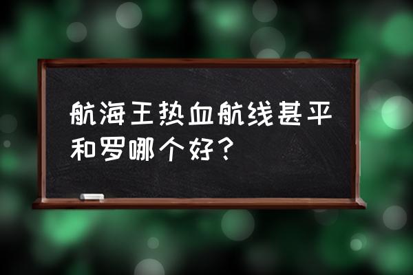 航海王热血航线关于罗的技巧 航海王热血航线甚平和罗哪个好？