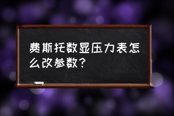 数显式压力试验机参数怎么设定 费斯托数显压力表怎么改参数？