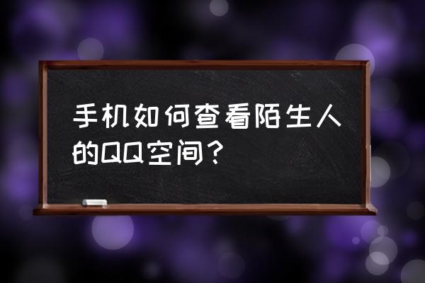 怎么能查到陌生人qq的手机号 手机如何查看陌生人的QQ空间？