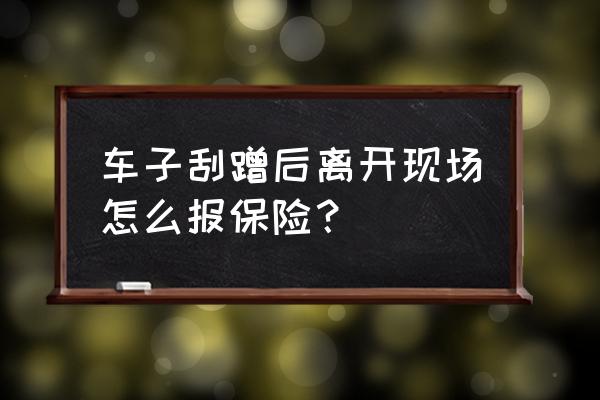 车辆不小心剐蹭如何报保险 车子刮蹭后离开现场怎么报保险？