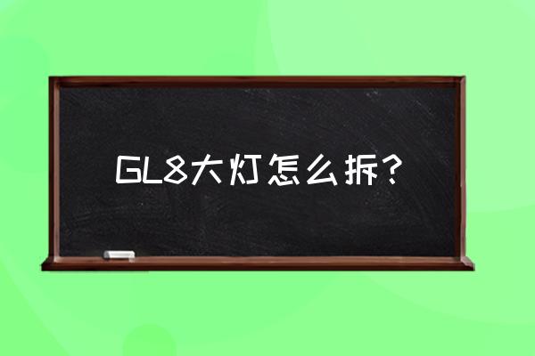 按压式灯泡怎么拆卸 GL8大灯怎么拆？