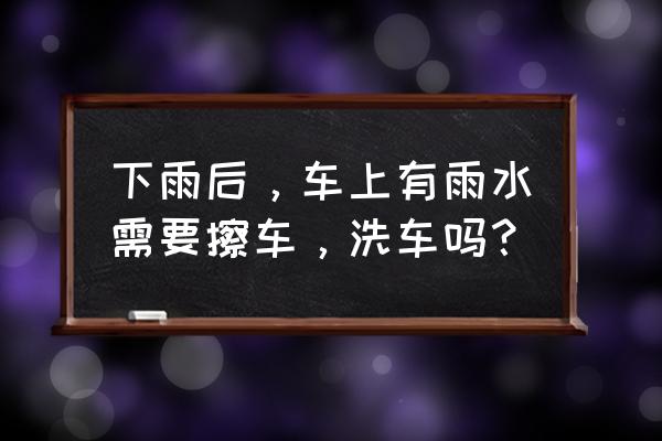 雨天汽车保养常识大全 下雨后，车上有雨水需要擦车，洗车吗？