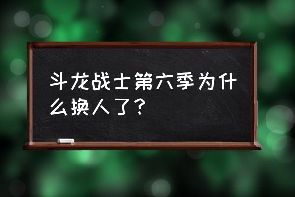 斗龙战士6为什么接不上剧情 斗龙战士第六季为什么换人了？