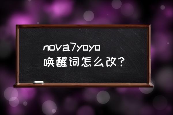 华为唤醒词怎么改 nova7yoyo唤醒词怎么改？