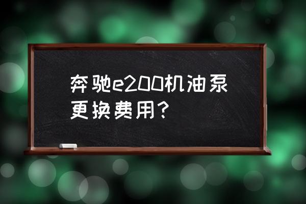 机油泵坏了严重吗怎么修 奔驰e200机油泵更换费用？