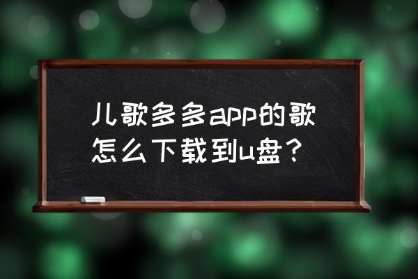 儿歌音频怎么弄成本地音乐 儿歌多多app的歌怎么下载到u盘？