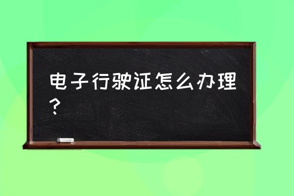 行驶证是怎么办理的需要驾驶证吗 电子行驶证怎么办理？