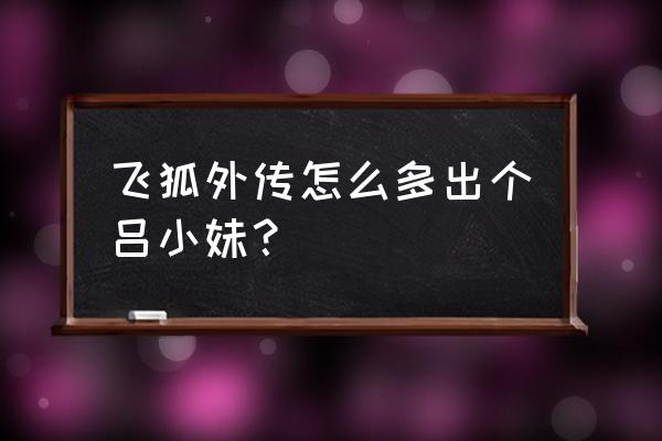 武林外传活跃度奖励在哪里接 飞狐外传怎么多出个吕小妹？