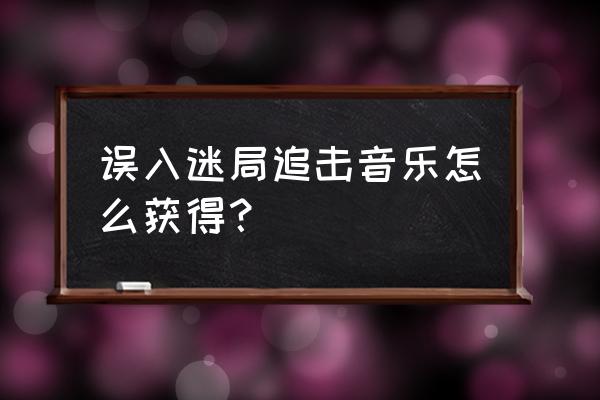 第五人格监管者绝版追击音乐 误入迷局追击音乐怎么获得？