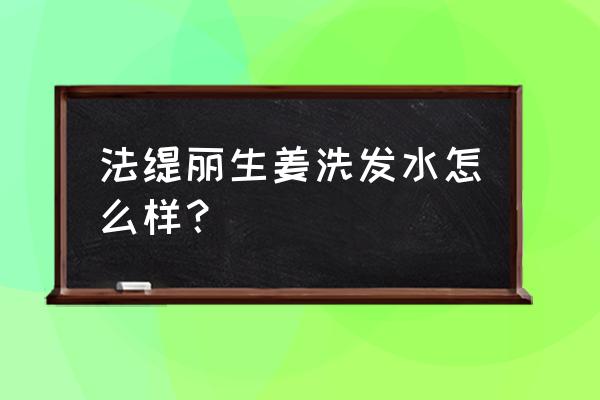 哪种生姜洗发水最好用排行榜 法缇丽生姜洗发水怎么样？