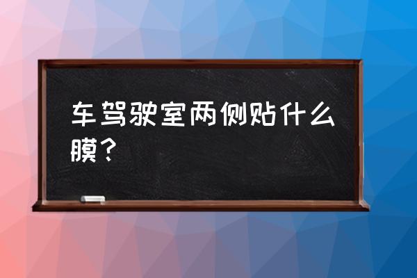 车辆隔热防晒膜怎么贴 车驾驶室两侧贴什么膜？