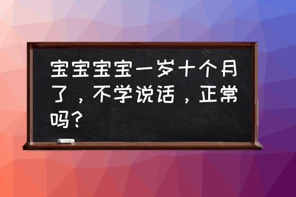 2岁多的孩子不会说话怎么办 宝宝宝宝一岁十个月了，不学说话，正常吗？