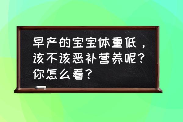 早产一个月的宝宝有什么危害 早产的宝宝体重低，该不该恶补营养呢？你怎么看？