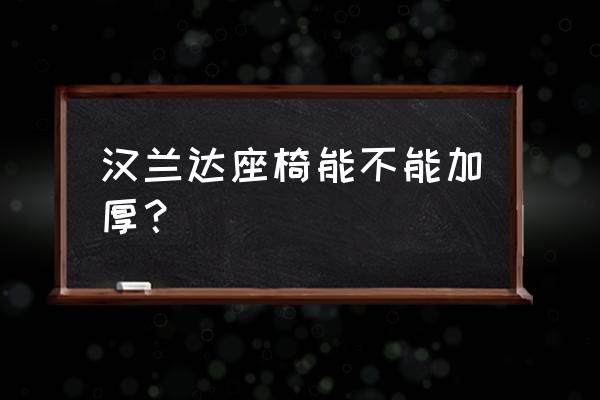 汉兰达座椅不舒服怎么改 汉兰达座椅能不能加厚？