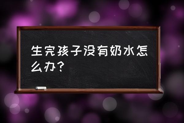 奶水不足怎么解决 生完孩子没有奶水怎么办？