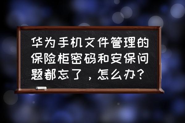 华为文件保密柜密码保护答案忘了 华为手机文件管理的保险柜密码和安保问题都忘了，怎么办？