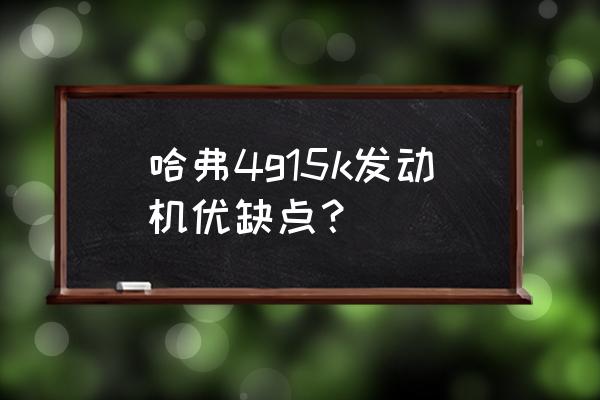 哈弗初恋优缺点明细 哈弗4g15k发动机优缺点？