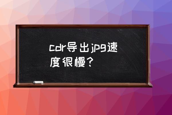 cdr导出图片尺寸变小怎么解决 cdr导出jpg速度很慢？