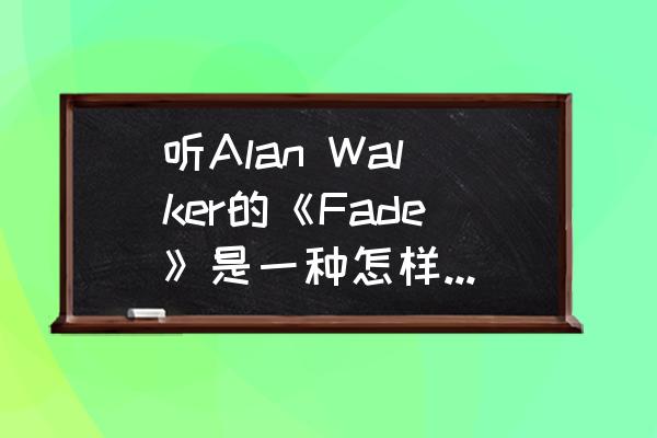 朝圣之旅感悟经典语录 听Alan Walker的《Fade》是一种怎样的感觉？