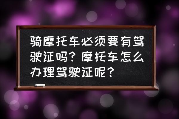 骑摩托车带孩子怎么带 骑摩托车必须要有驾驶证吗？摩托车怎么办理驾驶证呢？