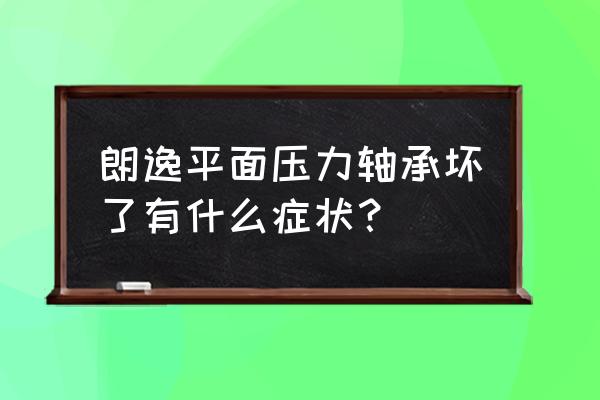 如何判断平面轴承坏了什么现象 朗逸平面压力轴承坏了有什么症状？