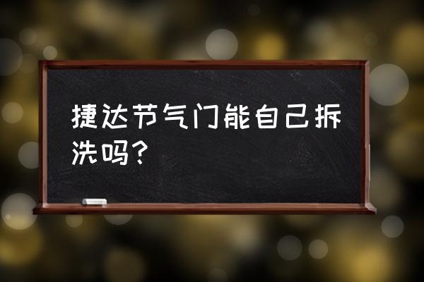 捷达自己怎么清洗节气门 捷达节气门能自己拆洗吗？