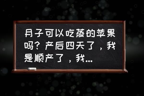 坐月子可以吃的水果有些什么 月子可以吃蒸的苹果吗？产后四天了，我是顺产了，我有些上火了？